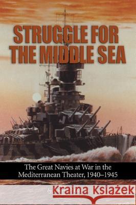 Struggle for the Middle Sea: The Great Navies at War in the Mediterranean Theater, 1940-1945 Vincent P. O'Hara 9781591141969 US Naval Institute Press