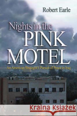 Nights in the Pink Motel: An American Strategist's Pursuit of Peace in Iraq Earle, Robert 9781591142256 US Naval Institute Press