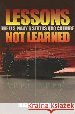 Lessons Not Learned: The U.S. Navy's Status Quo Culture Thompson, Roger 9781591148654 US Naval Institute Press