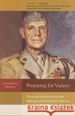 Preparing for Victory : Thomas Holcomb and the Making of the Modern Marine Corps, 1936-1943 David J. Ulbrich 9781591149033 US Naval Institute Press