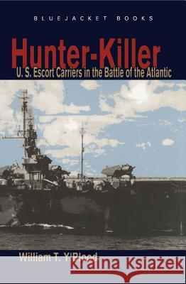 Hunter-Killer: U.S. Escort Carriers in the Battle of the Atlantic Y'Blood, Carolyn C. 9781591149958 US Naval Institute Press