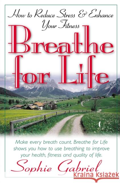 Breathe for Life: How to Reduce Stress and Enhance Your Fitness Sophie Gabriel 9781591200024 Basic Health Publications