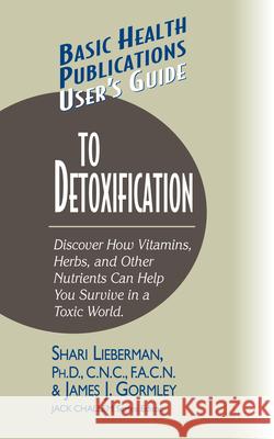 User's Guide to Detoxification: Discover How Vitamins, Herbs, and Other Nutrients Help You Survive in a Toxic World Shari Lieberman James J. Gormley Jack Challem 9781591201540