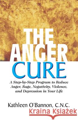 The Anger Cure: A Step-By-Step Program to Reduce Anger, Rage, Negativity, Violence, and Depression in Your Life O'Bannon, Kathleen 9781591201991 Basic Health Publications