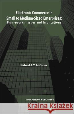 Electronic Commerce in Small to Medium-Sized Enterprises: Frameworks, Issues and Implications Al Qirim, Nabeel a. y. 9781591401469 IGI Global