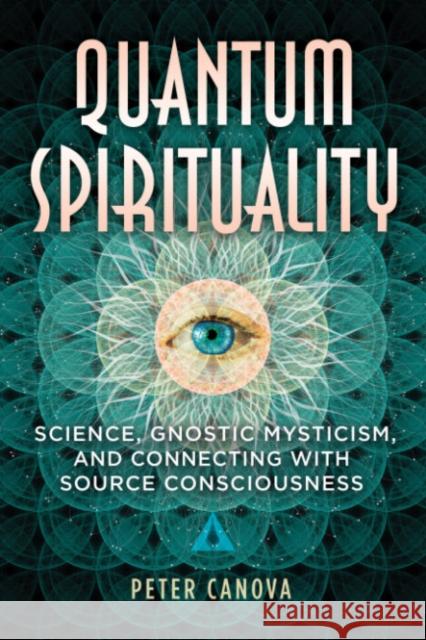 Quantum Spirituality: Science, Gnostic Mysticism, and Connecting with Source Consciousness Peter Canova 9781591434634 Inner Traditions Bear and Company