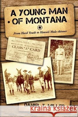 A Young Man of Montana: From Hard Youth to Hawaii Mule-Skinner Daniel Miller 9781591522997
