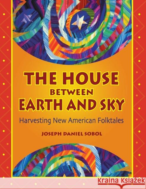 The House Between Earth and Sky: Harvesting New American Folktales Sobol, Joseph Daniel 9781591580805