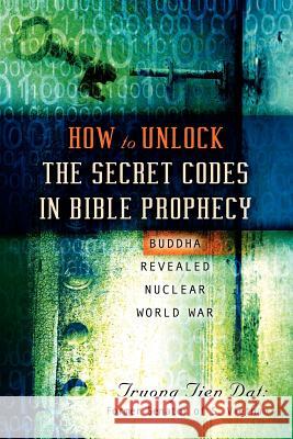 How To Unlock the Secret Codes in Bible Prophecy Truong Tien DAT 9781591605959 Xulon Press