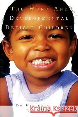 The Word and Developmental Deficit Children Victoria Bafi-Yeboa 9781591609438 Xulon Press
