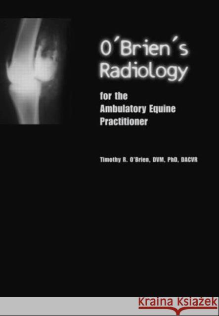 O'Brien's Radiology for the Ambulatory Equine Practitioner Timothy R. O'Brien 9781591610144 Teton New Media