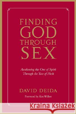 Finding God Through Sex: Awakening the One of Spirit Through the Two of Flesh David Deida Ken Wilber 9781591792734