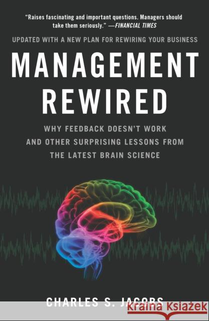 Management Rewired: Why Feedback Doesn't Work and Other Surprising Lessons Fromthe Latest Brain Science Charles S. Jacobs 9781591843375 Portfolio