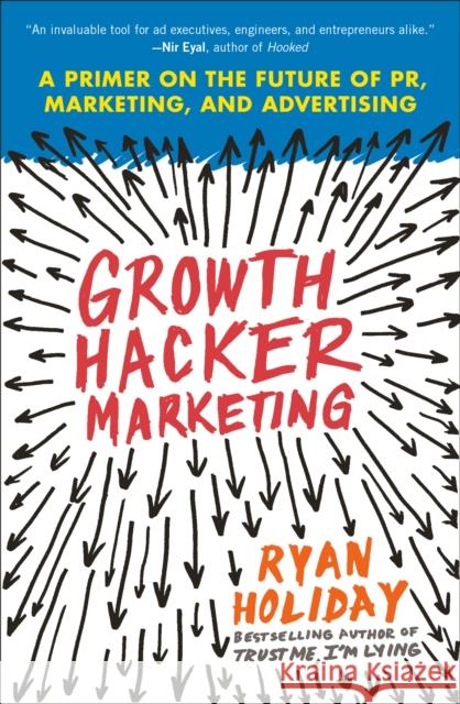 Growth Hacker Marketing: A Primer on the Future of Pr, Marketing, and Advertising Ryan Holiday 9781591847380 Portfolio