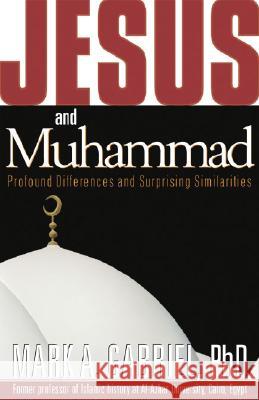 Jesus and Muhammad: Profound Differences and Surprising Similarities Mark A., PhD Gabriel 9781591852919 Charisma House