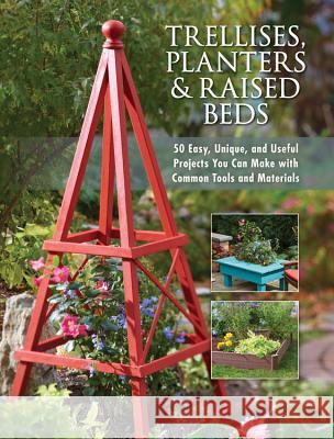 Trellises, Planters & Raised Beds: 50 Easy, Unique, and Useful Projects You Can Make with Common Tools and Materials Editors of Cool Springs Press 9781591865452