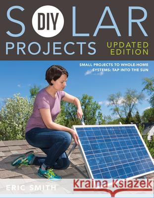 DIY Solar Projects - Updated Edition: Small Projects to Whole-Home Systems: Tap Into the Sun Eric Smith Philip Schmidt 9781591866640 Cool Springs Press