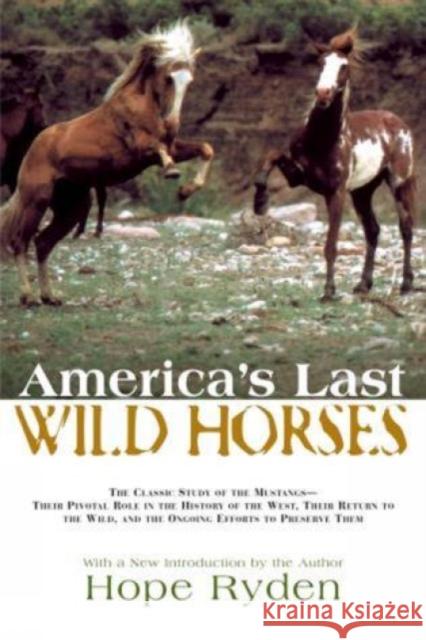 America's Last Wild Horses: The Classic Study of the Mustangs--Their Pivotal Role in the History of the West, Their Return to the Wild, and the On Hope Ryden Hope Ryden 9781592288731 Lyons Press