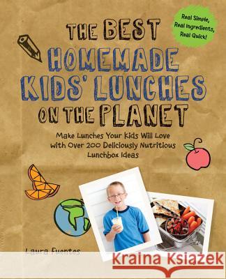 The Best Homemade Kids' Lunches on the Planet: Make Lunches Your Kids Will Love with More Than 200 Deliciously Nutritious Meal Ideas Fuentes, Laura 9781592336081 Fair Winds Press (MA)
