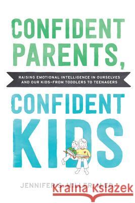 Confident Parents, Confident Kids: Raising Emotional Intelligence in Ourselves and Our Kids--From Toddlers to Teenagers Miller, Jennifer S. 9781592339044 Fair Winds Press (MA)