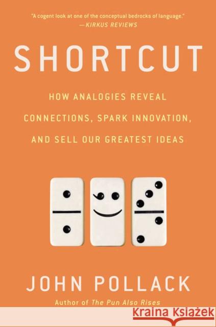 Shortcut: How Analogies Reveal Connections, Spark Innovation, and Sell Our Greatest Ideas John Pollack 9781592409471
