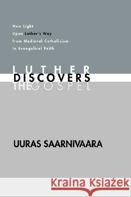 Luther Discovers the Gospel: New Light Upon Luther's Way from Medieval Catholicism to Evangelical Faith Uuras Saarnivaara 9781592441471 Wipf & Stock Publishers
