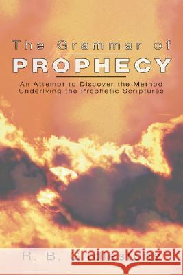 Grammar of Prophecy: An Attempt to Discover the Method Underlying the Prophetic Scriptures Girdleston, R. B. 9781592448142 Wipf & Stock Publishers