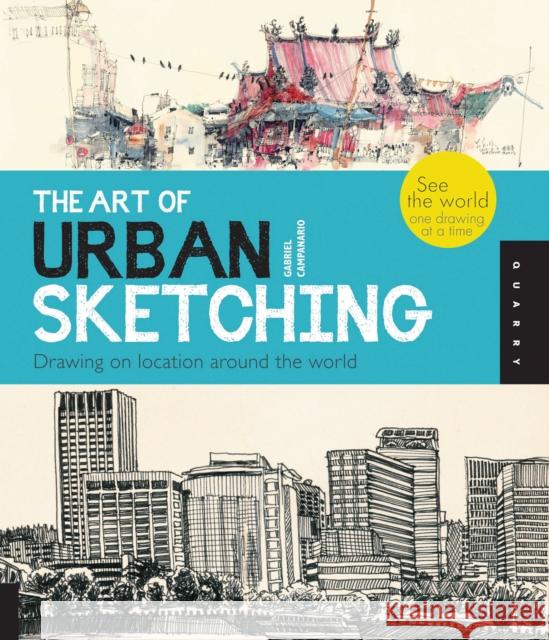 The Art of Urban Sketching: Drawing On Location Around The World Gabriel Campanario 9781592537259 Quarry Books
