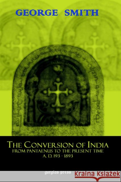 The Conversion of India: From Pantaenus to the Present Time (AD 193-1893) George Smith 9781593331351