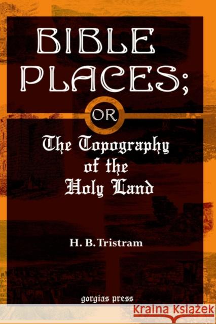Bible Places; or The Topography of the Holy Land H. Tristram 9781593331429 Gorgias Press