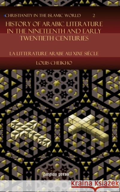 History of Arabic Literature in the Nineteenth and Early Twentieth Centuries: La Litterature Arabe au XIXe Siècle Louis Cheikho 9781593335397 Gorgias Press