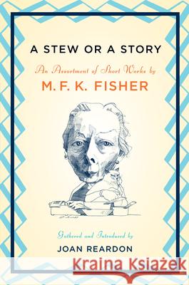 A Stew or a Story: An Assortment of Short Works M. F. K. Fisher Joan Reardon 9781593761653 Shoemaker & Hoard