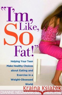 I'm, Like, So Fat!: Helping Your Teen Make Healthy Choices about Eating and Exercise in a Weight-Obsessed World Neumark-Sztainer, Dianne 9781593851675 Guilford Publications
