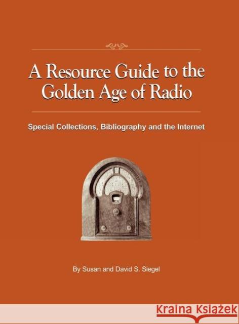 A Resource Guide to the Golden Age of Radio: Special Collections, Bibliography, and the Internet Siegel, Susan 9781593934309 Bearmanor Media