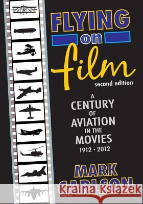 Flying on Film: A Century of Aviation in the Movies, 1912 - 2012 (Second Edition) Mark Carlson 9781593934408 BearManor Media