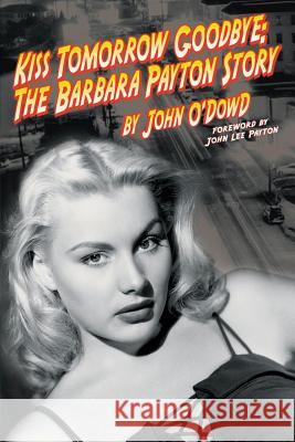 Kiss Tomorrow Goodbye, the Barbara Payton Story - Second Edition John O'Dowd 9781593934439 BearManor Media