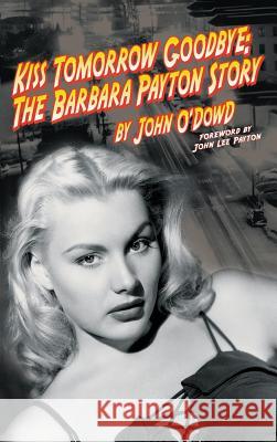 Kiss Tomorrow Goodbye: The Barbara Payton Story (2nd Ed.) John O'Dowd 9781593934446 BearManor Media