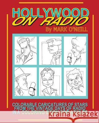 Hollywood on Radio: Colorable Caricatures of Stars from the Vintage Days of Radio in a Coloring Book for Adults Mark O'Neill 9781593939748 BearManor Media