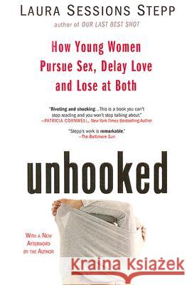 Unhooked: How Young Women Pursue Sex, Delay Love and Lose at Both Laura Sessions Stepp 9781594482847 Riverhead Books