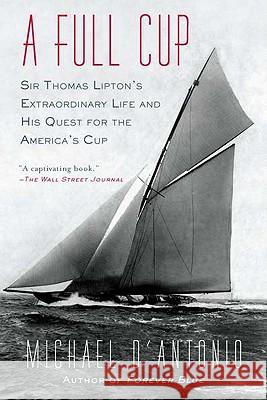 A Full Cup: Sir Thomas Lipton's Extraordinary Life and His Quest for the America's Cup Michael D'Antonio 9781594485213 Riverhead Books