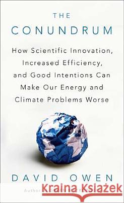 The Conundrum: How Scientific Innovation, Increased Efficiency, and Good Intentions Can Make Our Energy and Climate Problems Worse David Owen 9781594485619 Riverhead Books