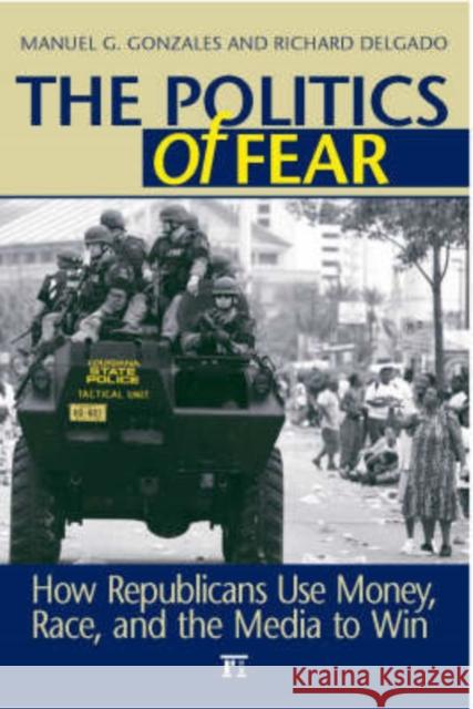 Politics of Fear: How Republicans Use Money, Race and the Media to Win Manuel G. Gonzales Richard Delgado 9781594512421