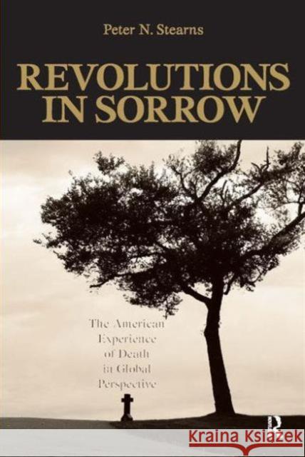 Revolutions in Sorrow: The American Experience of Death in Global Perspective Peter N. Stearns Thomas W. Zeiler 9781594514555