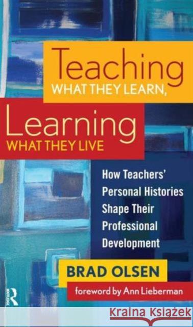 Teaching What They Learn, Learning What They Live: How Teachers' Personal Histories Shape Their Professional Development Brad Olsen B-Rad Olsen 9781594515361