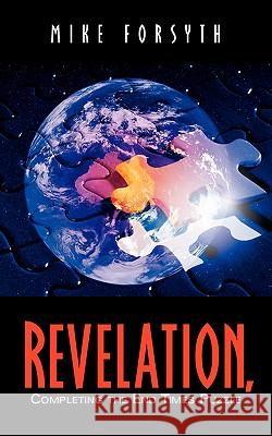 REVELATION, Completing the End Times Puzzle Mike Forsyth 9781594676406 Xulon Press