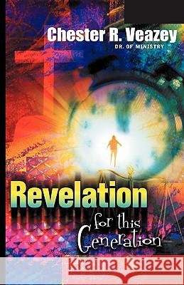 Revelation For This Generation Dr Chester R Veazey 9781594678233 Xulon Press