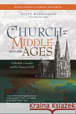 The Church and the Middle Ages (1000-1378): Cathedrals, Crusades, and the Papacy in Exile Steve Weidenkopf Mike Aquilina 9781594719530