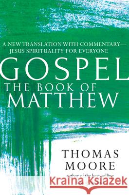 Gospel--The Book of Matthew: A New Translation with Commentary--Jesus Spirituality for Everyone Thomas Moore 9781594736209