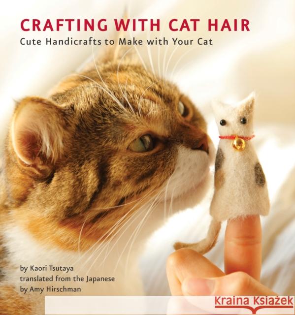 Crafting with Cat Hair: Cute Handicrafts to Make with Your Cat Tsutaya, Kaori 9781594745256 Quirk Books