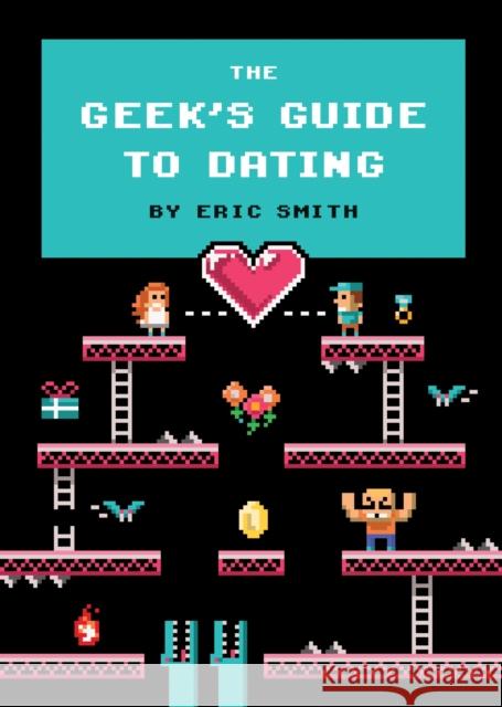 The Geek's Guide to Dating Eric Smith 9781594746437 Quirk Books